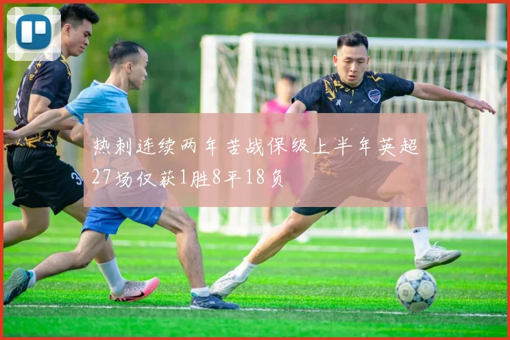 热刺连续两年苦战保级上半年英超27场仅获1胜8平18负