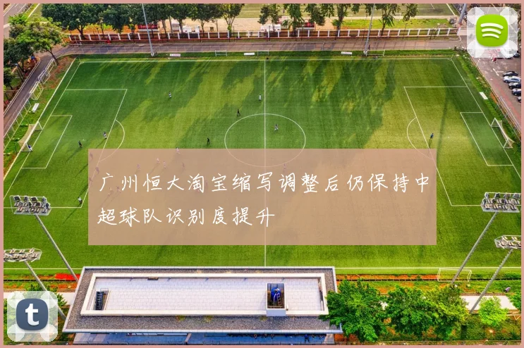 广州恒大淘宝缩写调整后仍保持中超球队识别度提升