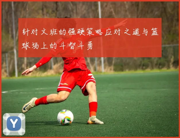 针对文班的强硬策略应对之道与篮球场上的斗智斗勇