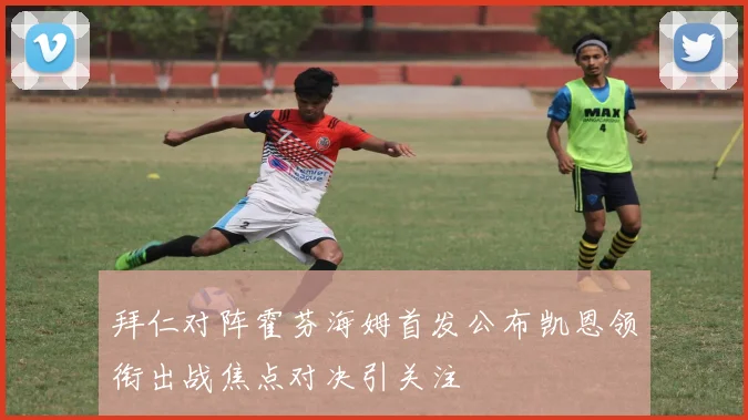 拜仁对阵霍芬海姆首发公布凯恩领衔出战焦点对决引关注
