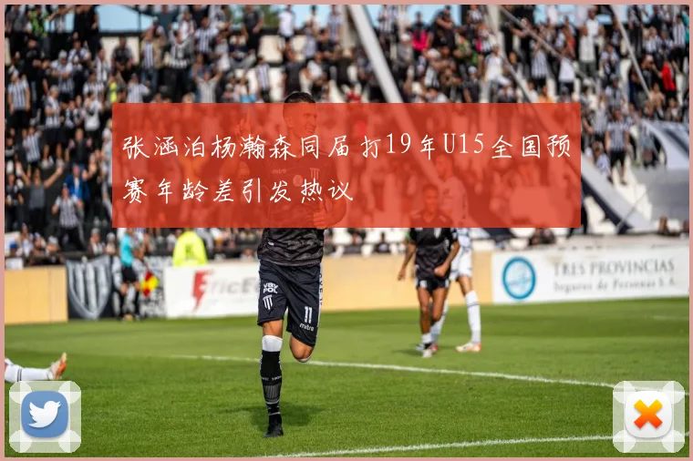 张涵泊杨瀚森同届打19年U15全国预赛年龄差引发热议