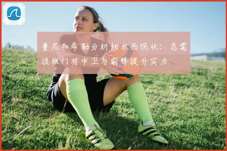 鲁尼和希勒分析切尔西现状：急需顶级门将中卫与前锋提升实力