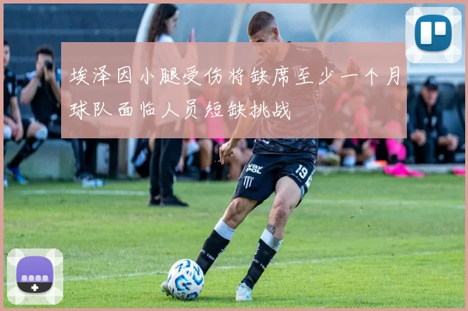 埃泽因小腿受伤将缺席至少一个月球队面临人员短缺挑战