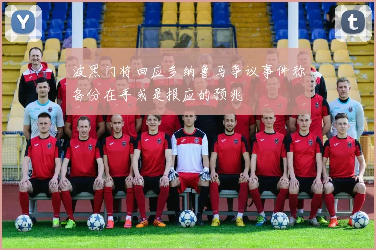 波黑门将回应多纳鲁马争议事件称备份在手或是报应的预兆